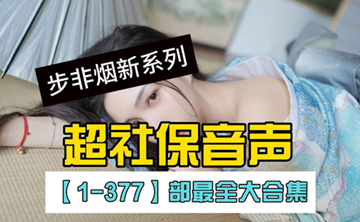 【ASMR】步非烟新系列：超社保音声【1-377】部最全大合集-天玉二号店